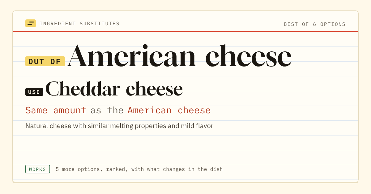 American cheese substitute: use Cheddar cheese. Same amount as the American cheese.