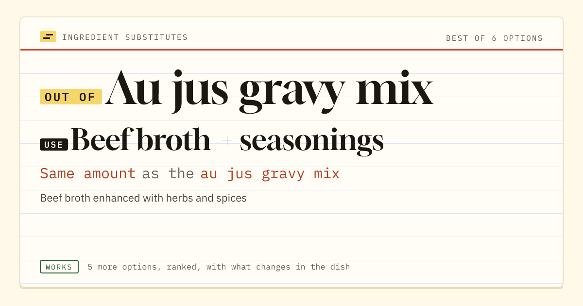 Au jus gravy mix substitute: use beef broth + seasonings. Same amount as the au jus gravy mix.