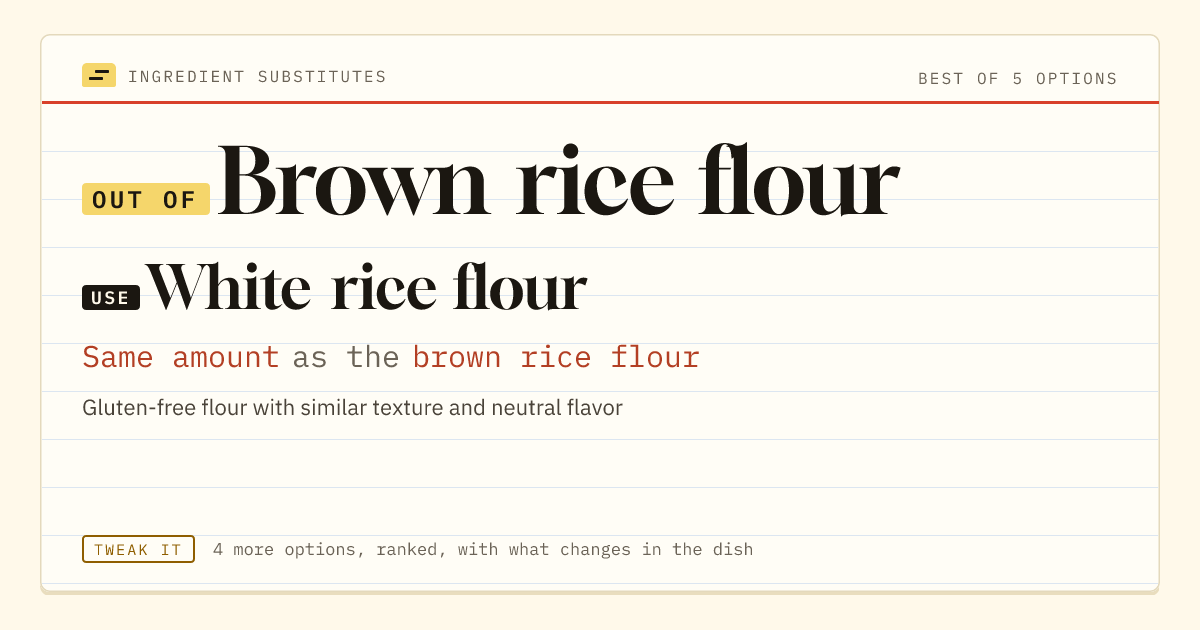 Brown rice flour substitute: use white rice flour. Same amount as the brown rice flour.