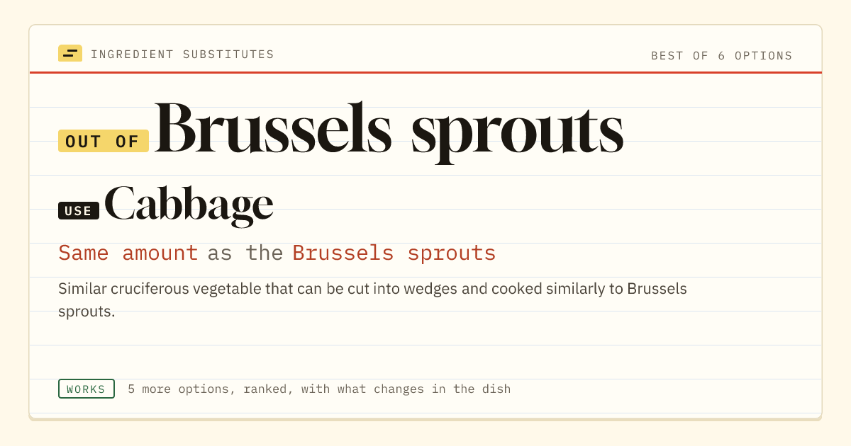 Brussels sprouts substitute: use cabbage. Same amount as the Brussels sprouts.