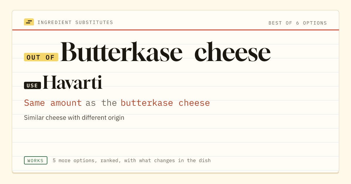 Butterkase cheese substitute: use Havarti. Same amount as the butterkase cheese.