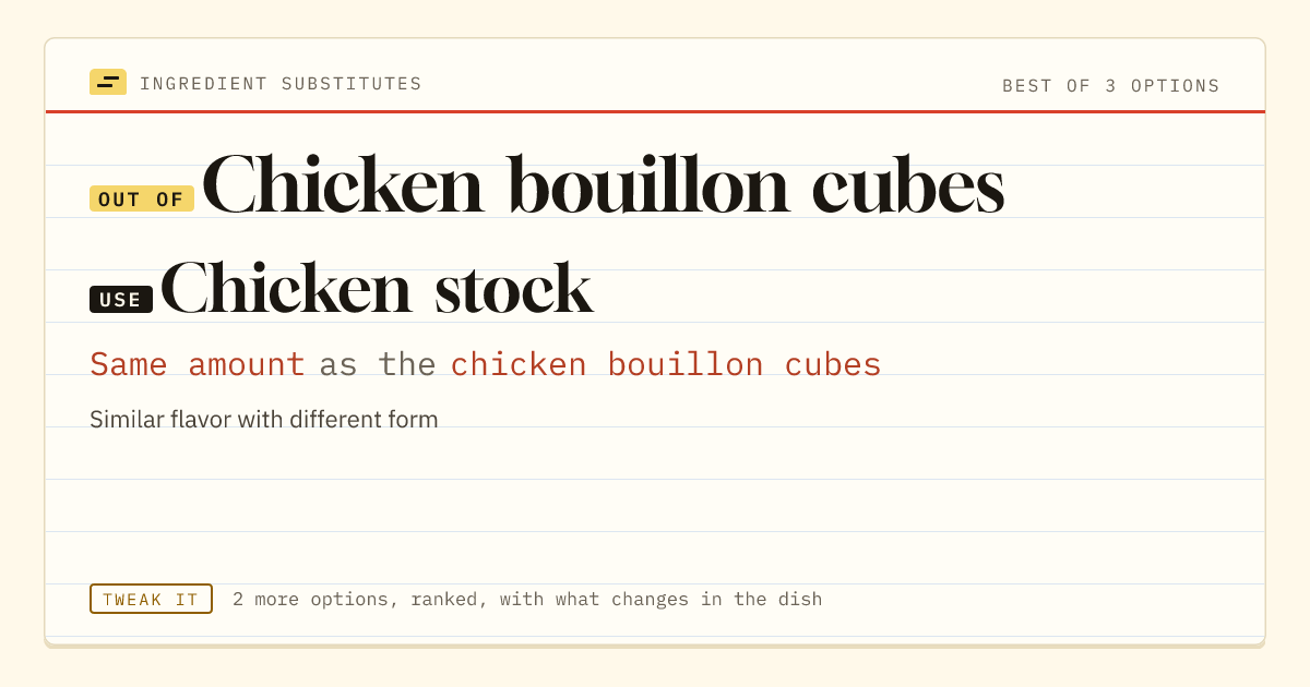 Chicken bouillon cubes substitute: use chicken stock. Same amount as the chicken bouillon cubes.