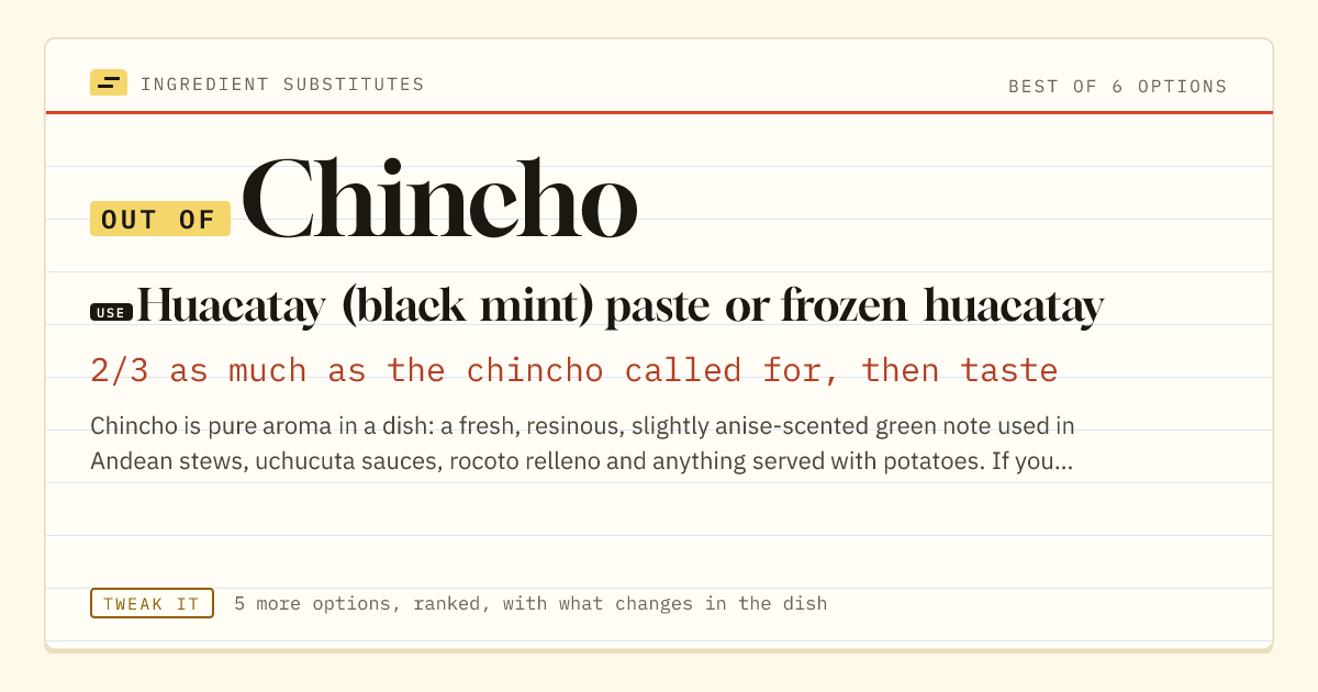 Chincho substitute: use huacatay (black mint) paste or frozen huacatay. 2/3 as much as the chincho called for, then taste.