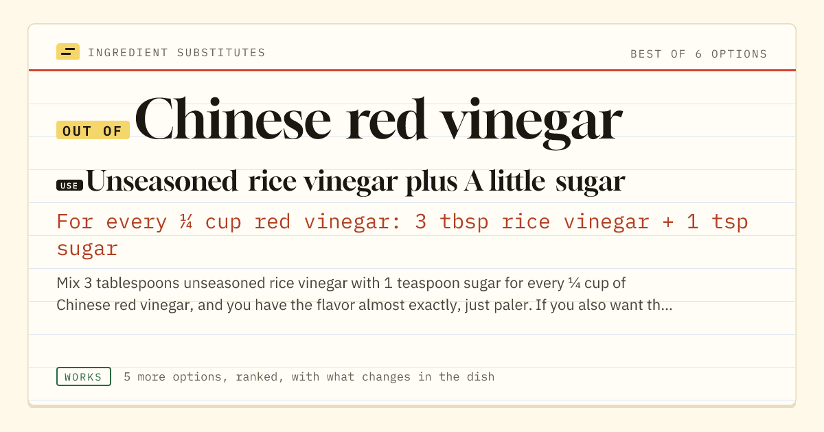 Chinese red vinegar substitute: use unseasoned rice vinegar plus A little sugar. For every ¼ cup red vinegar: 3 tbsp rice vinegar + 1 tsp sugar.