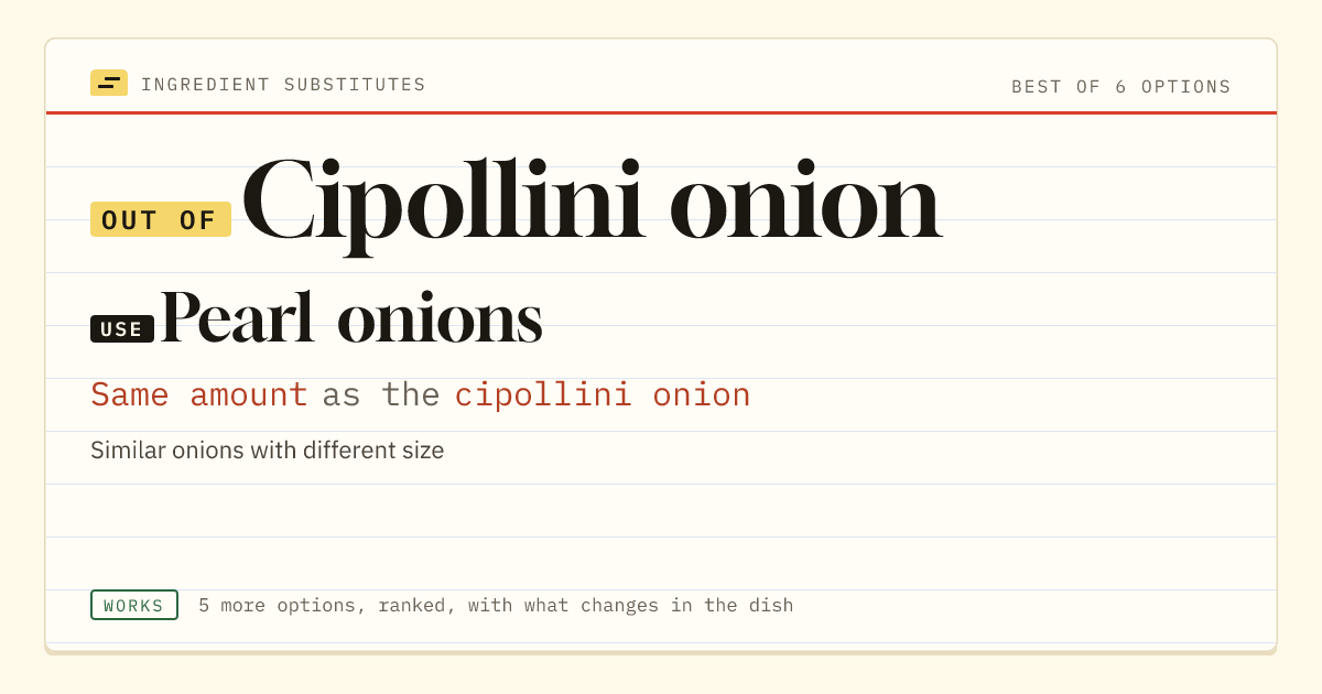 Cipollini onion substitute: use pearl onions. Same amount as the cipollini onion.