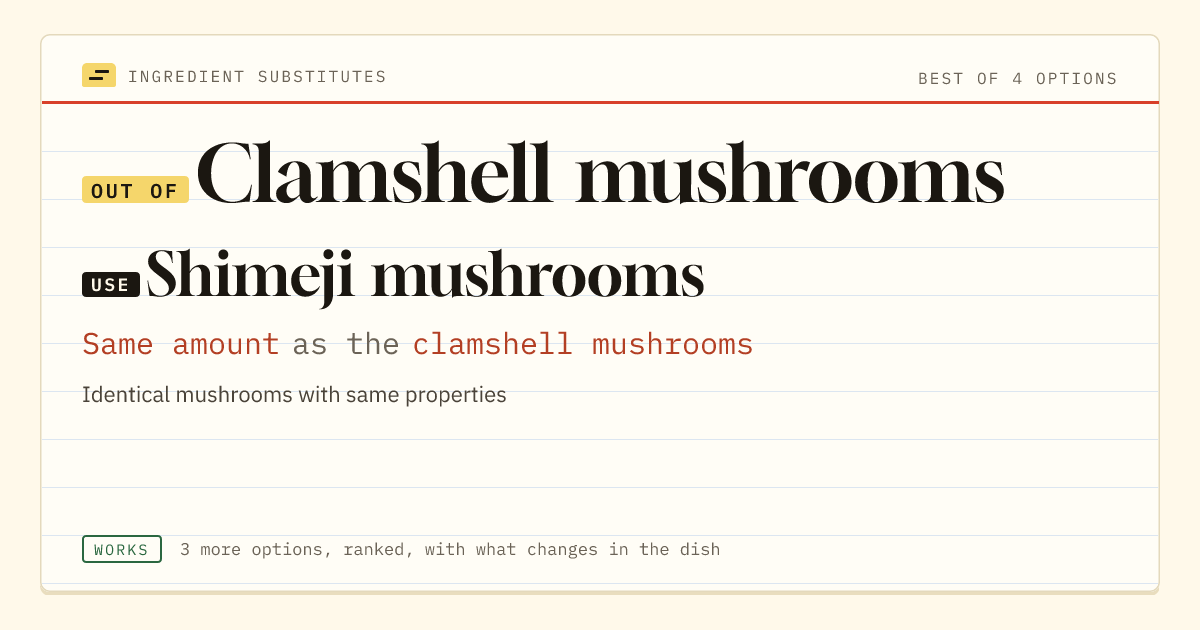 Clamshell mushrooms substitute: use shimeji mushrooms. Same amount as the clamshell mushrooms.