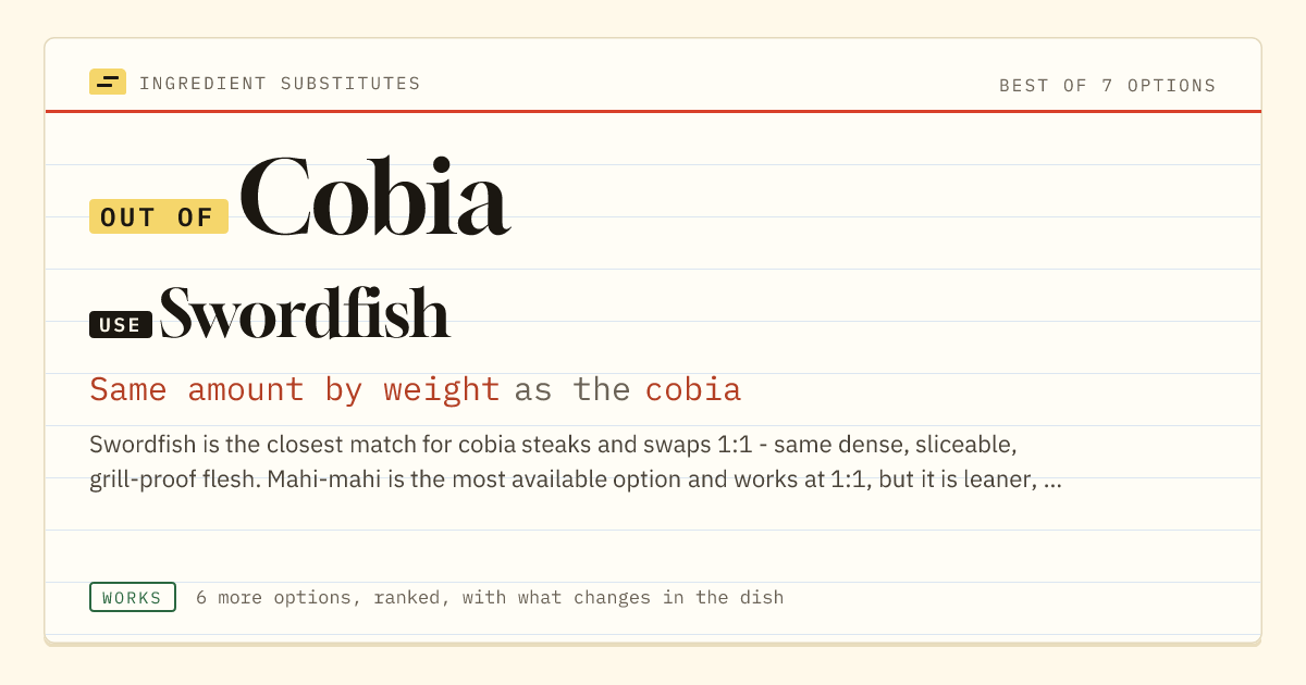 Cobia substitute: use swordfish. Same amount by weight as the cobia.