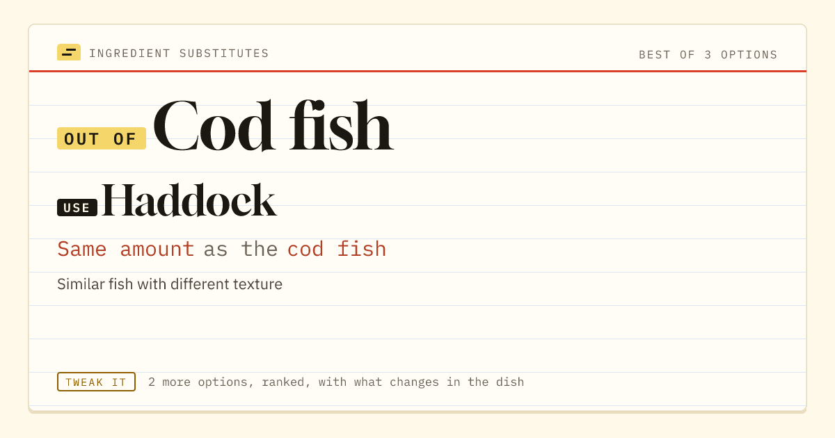 Cod fish substitute: use haddock. Same amount as the cod fish.