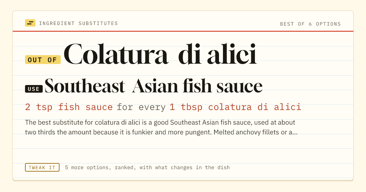 Colatura di alici substitute: use Southeast Asian fish sauce. 2 tsp fish sauce for every 1 tbsp colatura di alici.