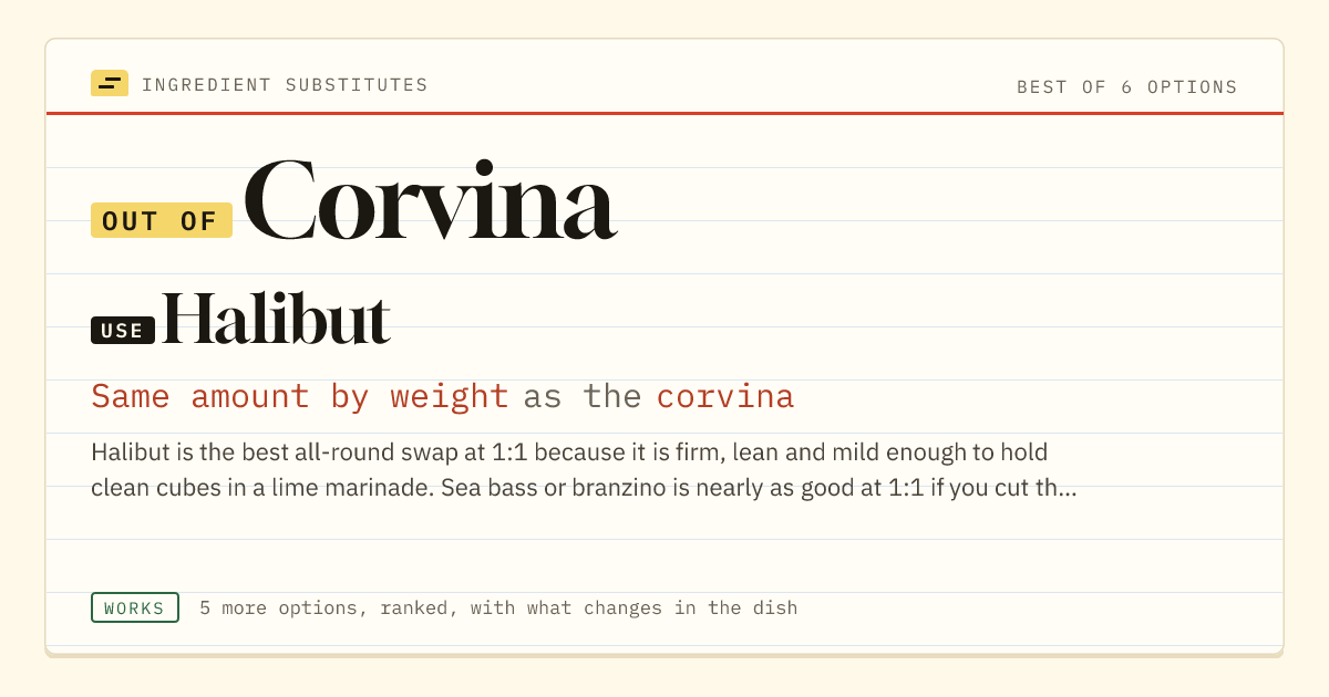 Corvina substitute: use halibut. Same amount by weight as the corvina.