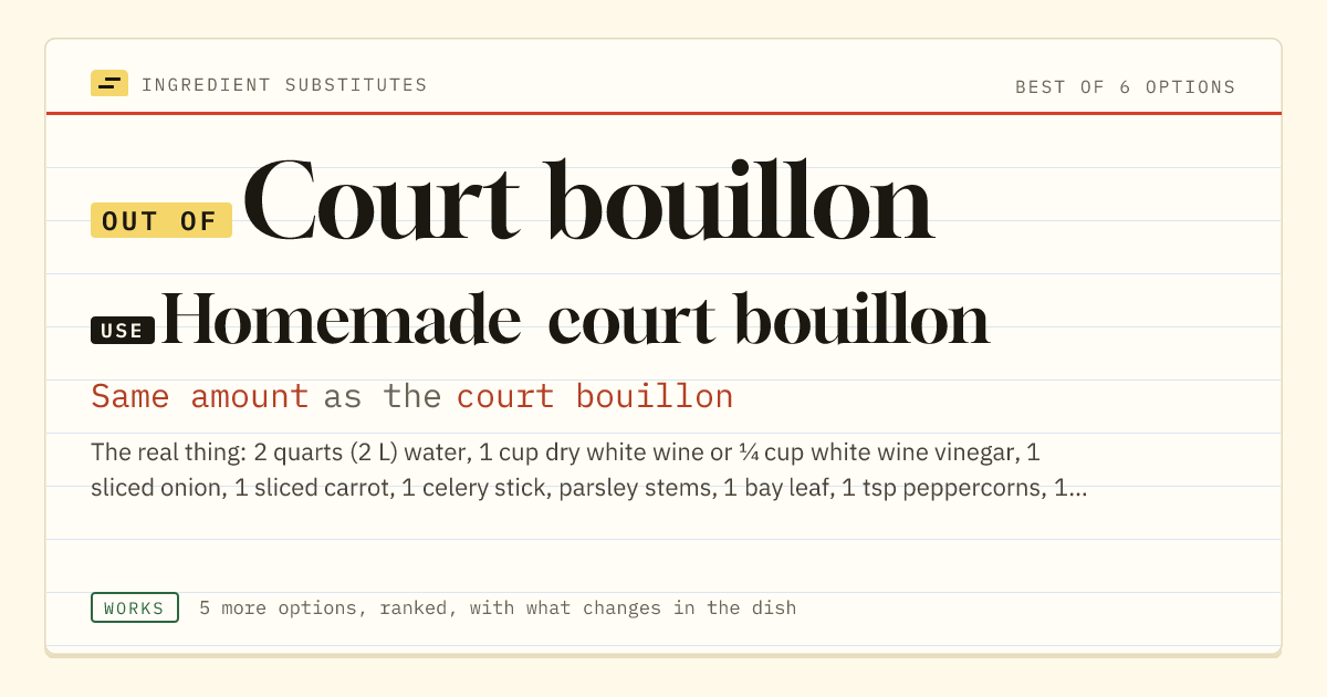 Court bouillon substitute: use homemade court bouillon. Same amount as the court bouillon.