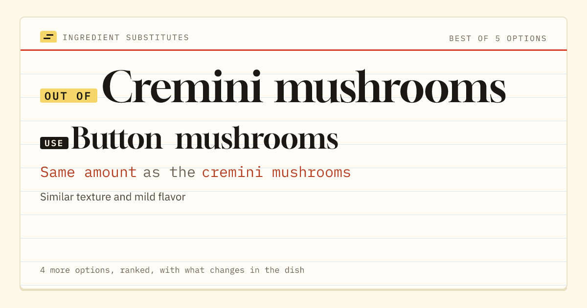 Cremini mushrooms substitute: use button mushrooms. Same amount as the cremini mushrooms.