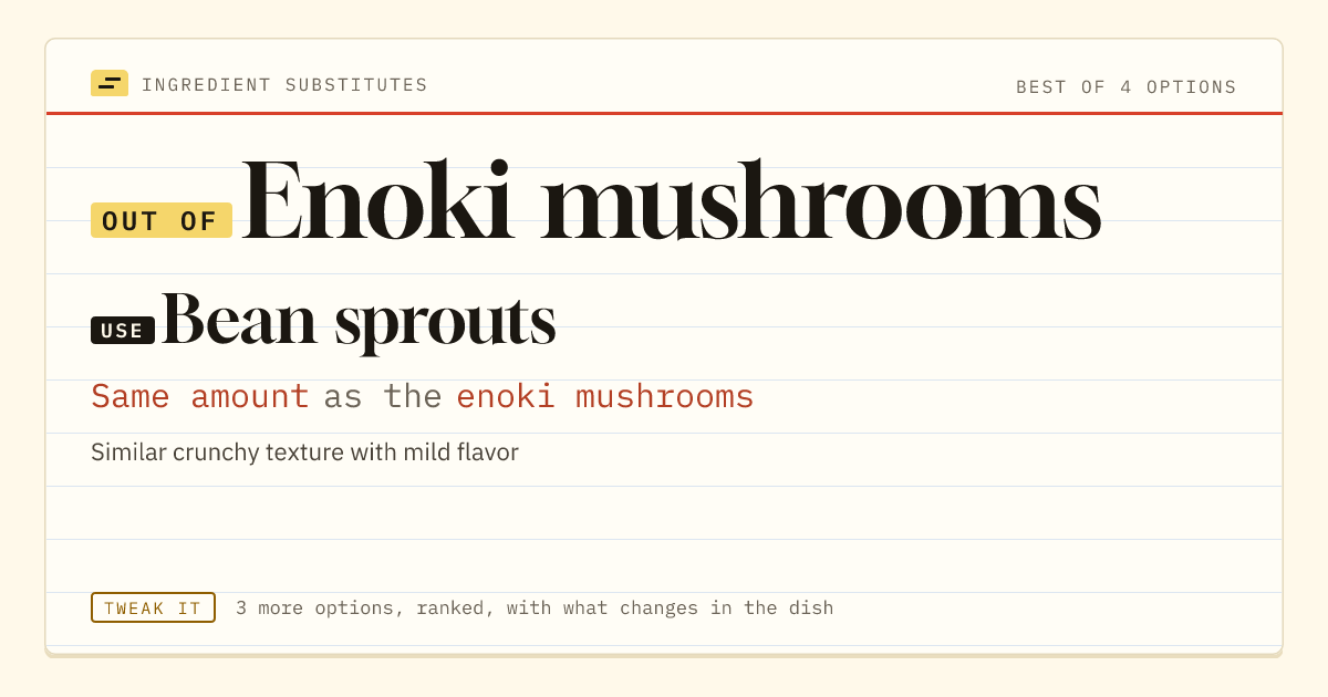 Enoki mushrooms substitute: use bean sprouts. Same amount as the enoki mushrooms.