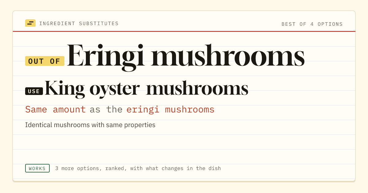 Eringi mushrooms substitute: use king oyster mushrooms. Same amount as the eringi mushrooms.