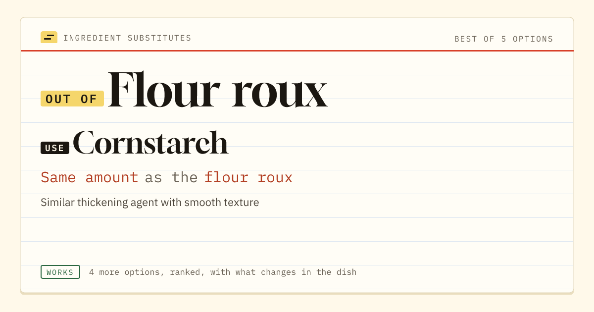 Flour roux substitute: use cornstarch. Same amount as the flour roux.