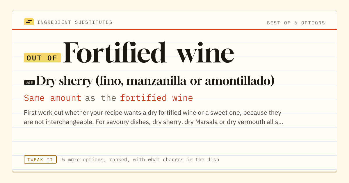 Fortified wine substitute: use dry sherry (fino, manzanilla or amontillado). Same amount as the fortified wine.