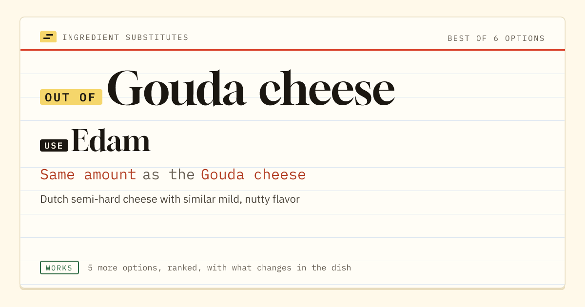 Gouda cheese substitute: use Edam. Same amount as the Gouda cheese.