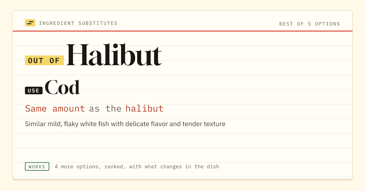 Halibut substitute: use cod. Same amount as the halibut.