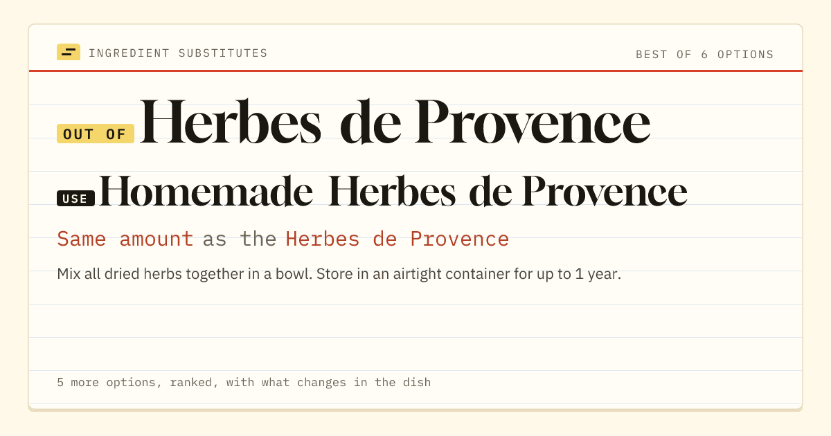 Herbes de Provence substitute: use homemade Herbes de Provence. Same amount as the Herbes de Provence.