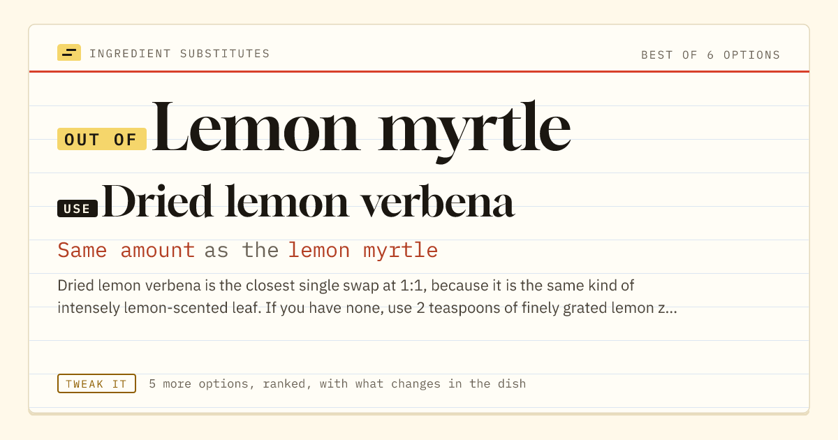 Lemon myrtle substitute: use dried lemon verbena. Same amount as the lemon myrtle.