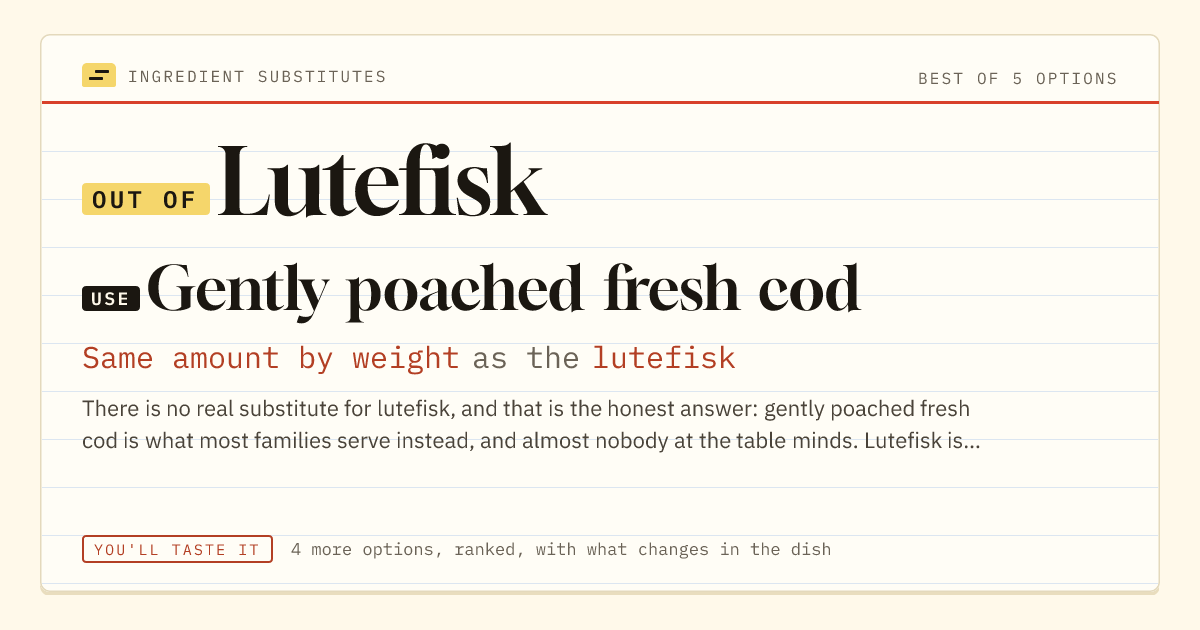 Lutefisk substitute: use gently poached fresh cod. Same amount by weight as the lutefisk.