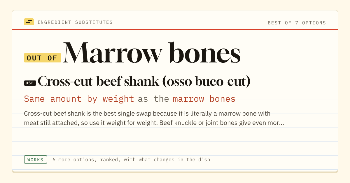 Marrow bones substitute: use cross-cut beef shank (osso buco cut). Same amount by weight as the marrow bones.
