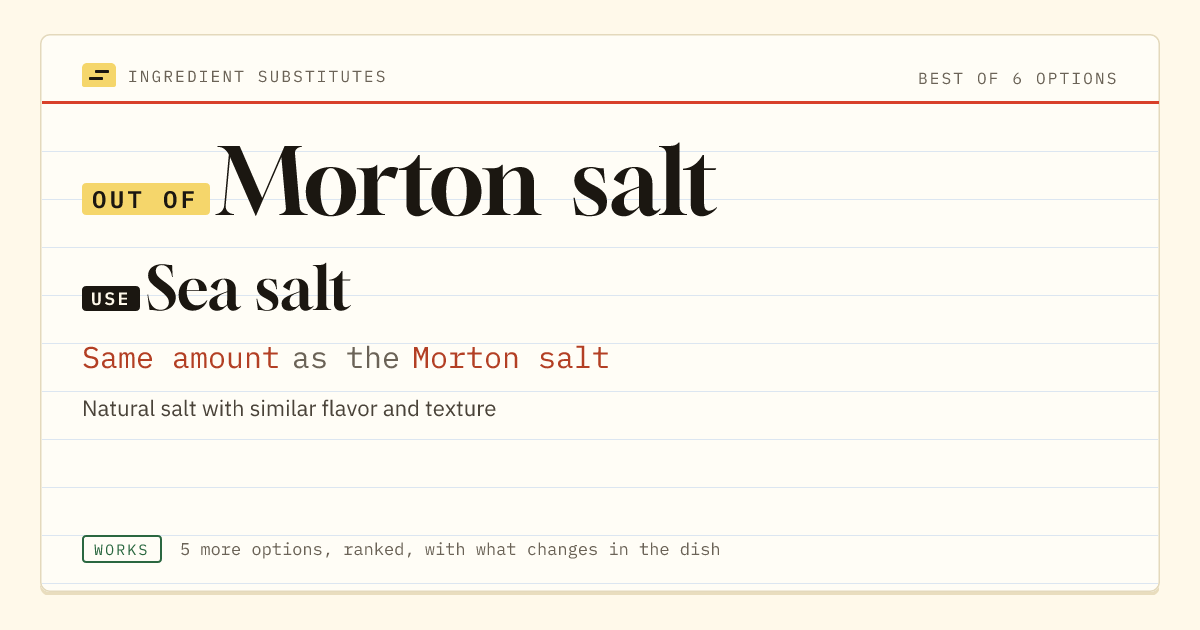 Morton salt substitute: use sea salt. Same amount as the Morton salt.