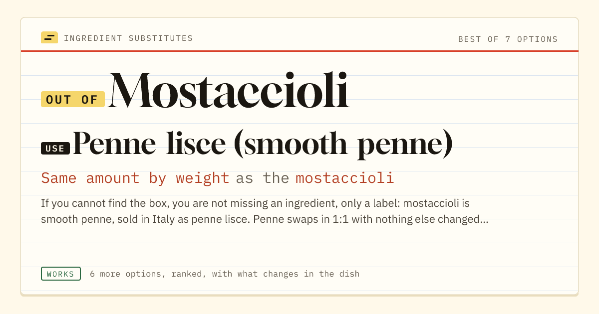 Mostaccioli substitute: use penne lisce (smooth penne). Same amount by weight as the mostaccioli.