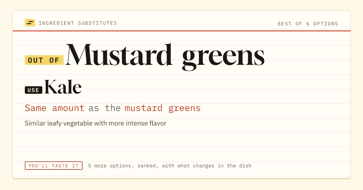 Mustard greens substitute: use kale. Same amount as the mustard greens.
