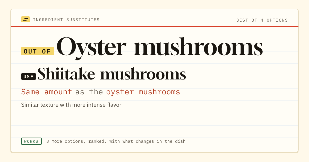 Oyster mushrooms substitute: use shiitake mushrooms. Same amount as the oyster mushrooms.