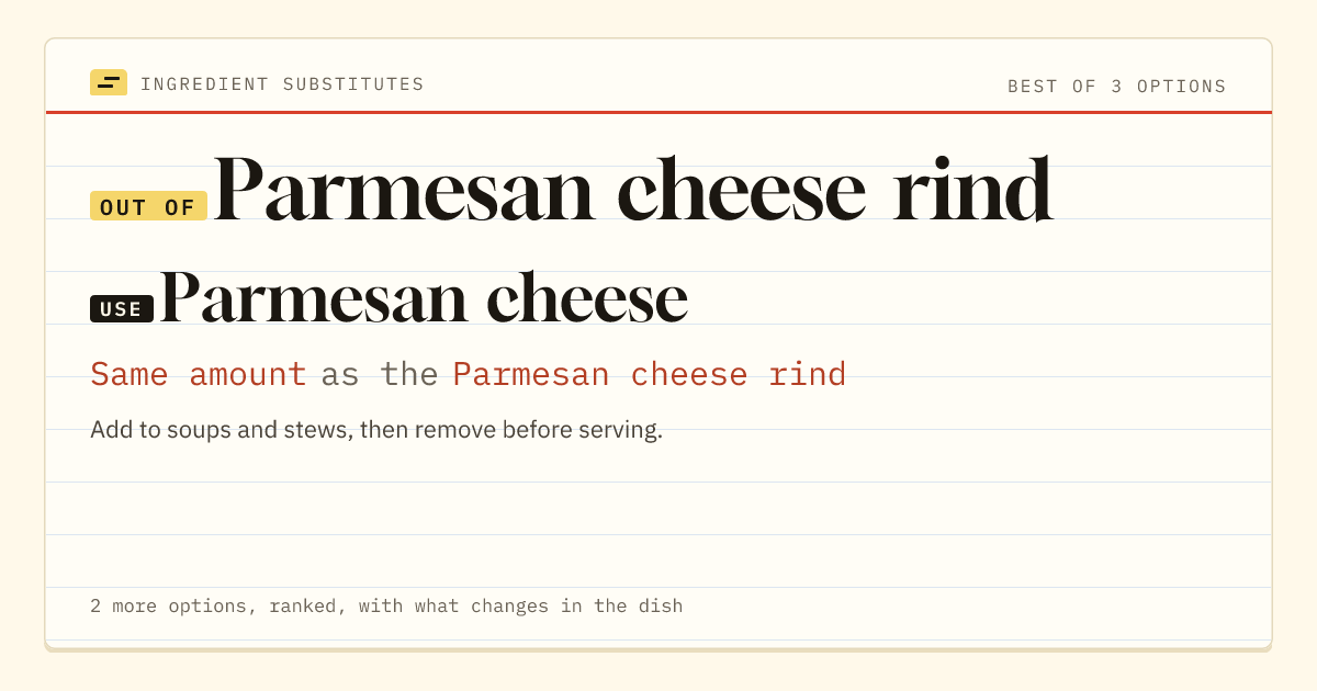 Parmesan cheese rind substitute: use Parmesan cheese. Same amount as the Parmesan cheese rind.
