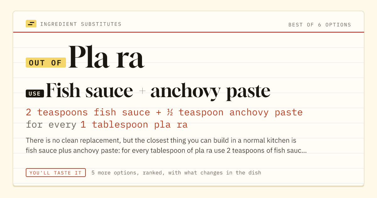 Pla ra substitute: use fish sauce + anchovy paste. 2 teaspoons fish sauce + ½ teaspoon anchovy paste for every 1 tablespoon pla ra.