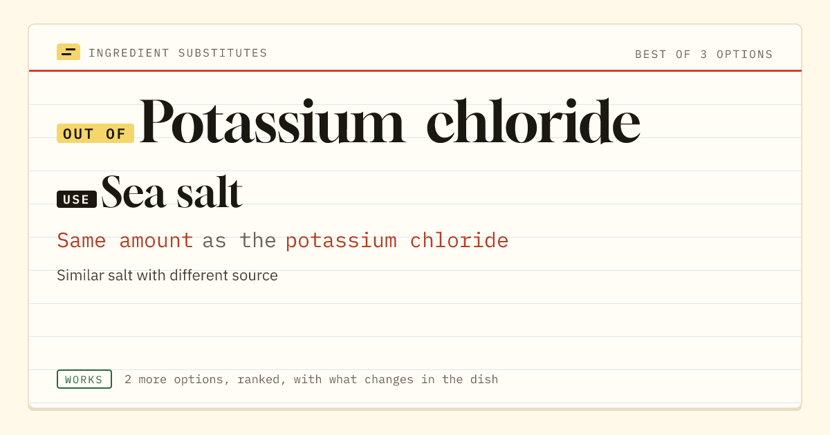 Potassium chloride substitute: use sea salt. Same amount as the potassium chloride.