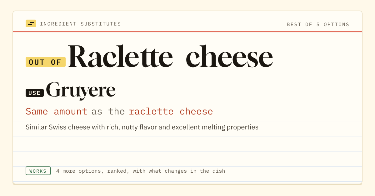 Raclette cheese substitute: use Gruyere. Same amount as the raclette cheese.