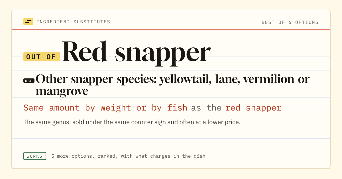 Red snapper substitute: use other snapper species: yellowtail, lane, vermilion or mangrove. Same amount by weight or by fish as the red snapper.