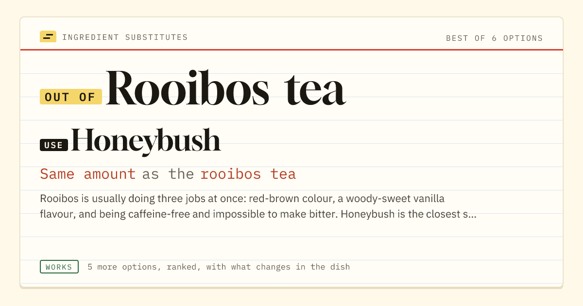 Rooibos tea substitute: use honeybush. Same amount as the rooibos tea.