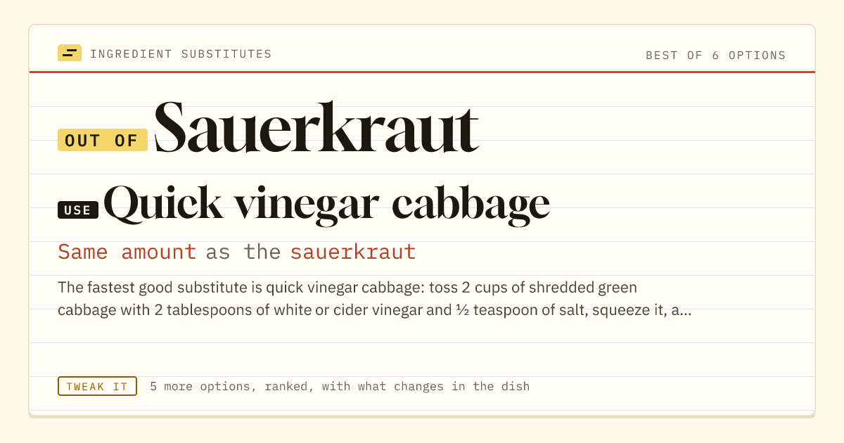 Sauerkraut substitute: use quick vinegar cabbage. Same amount as the sauerkraut.