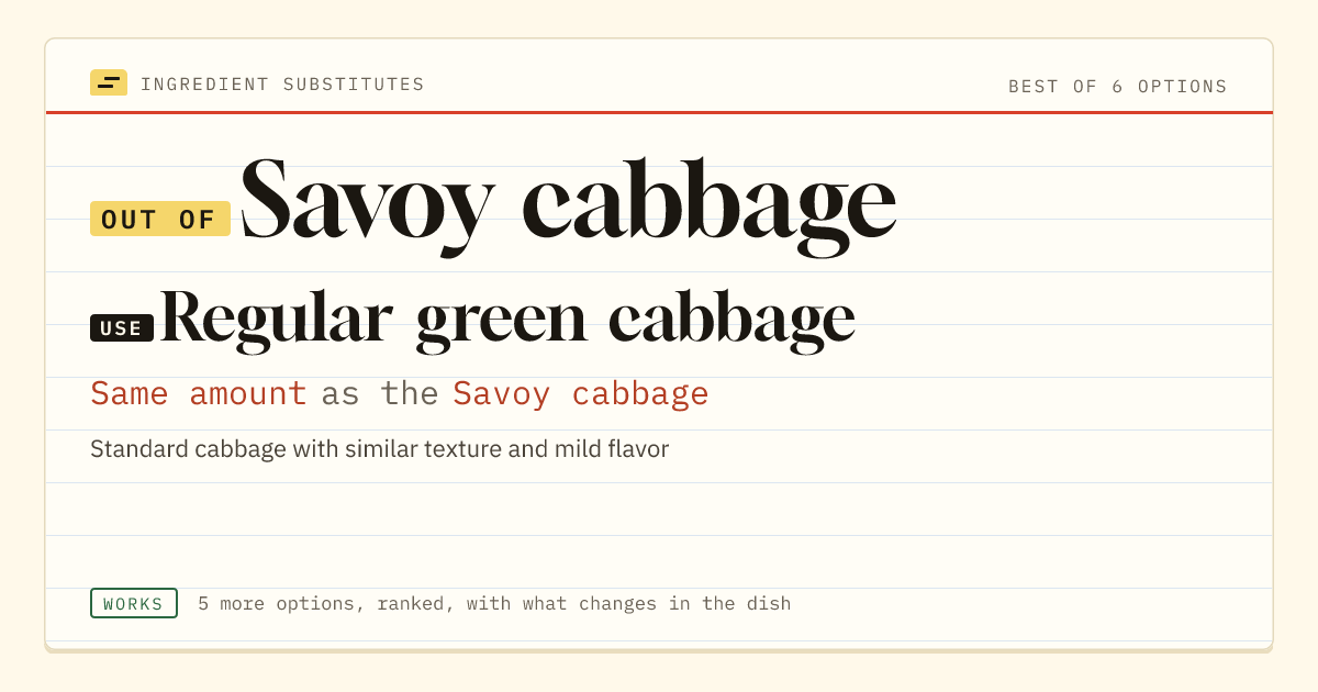 Savoy cabbage substitute: use regular green cabbage. Same amount as the Savoy cabbage.