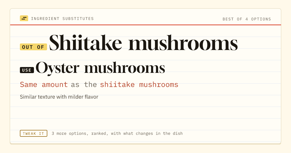 Shiitake mushrooms substitute: use oyster mushrooms. Same amount as the shiitake mushrooms.