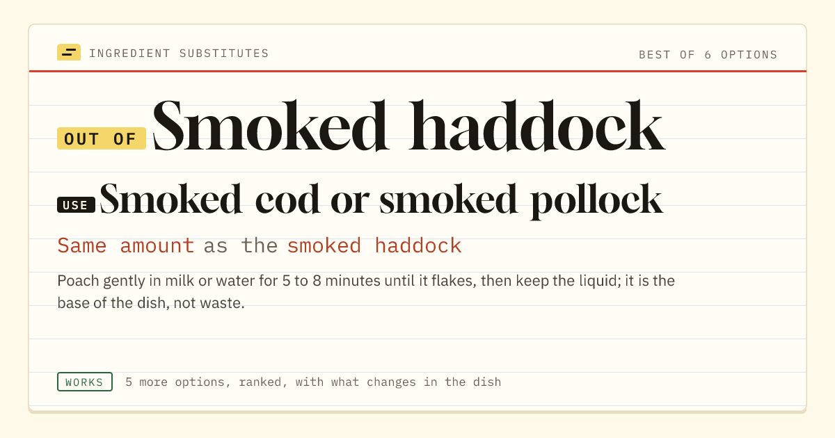 Smoked haddock substitute: use smoked cod or smoked pollock. Same amount as the smoked haddock.