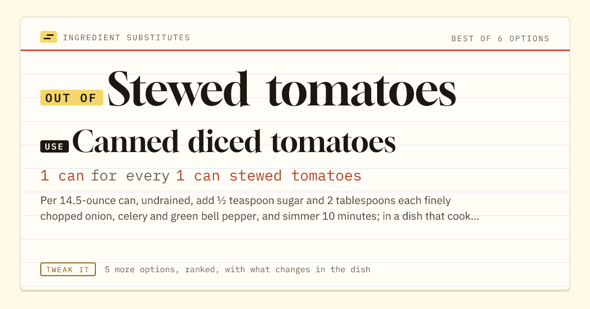 Stewed tomatoes substitute: use canned diced tomatoes. 1 can for every 1 can stewed tomatoes.