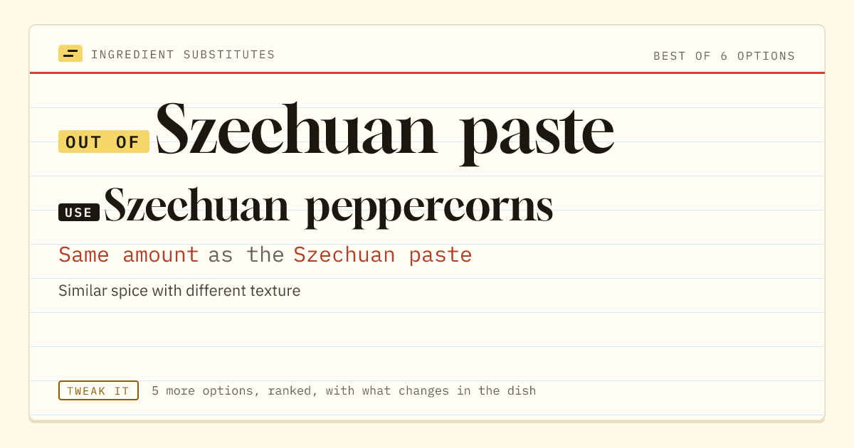Szechuan paste substitute: use Szechuan peppercorns. Same amount as the Szechuan paste.