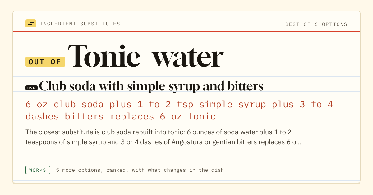 Tonic water substitute: use club soda with simple syrup and bitters. 6 oz club soda plus 1 to 2 tsp simple syrup plus 3 to 4 dashes bitters replaces 6 oz tonic.