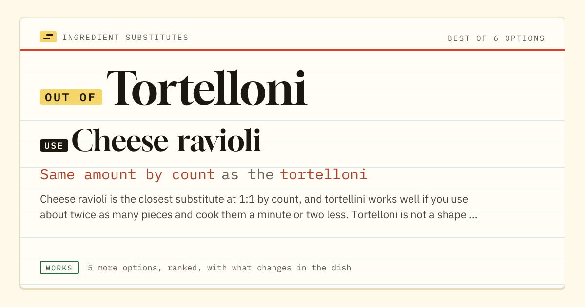 Tortelloni substitute: use cheese ravioli. Same amount by count as the tortelloni.