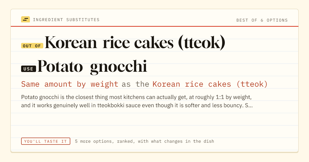Korean rice cakes (tteok) substitute: use potato gnocchi. Same amount by weight as the Korean rice cakes (tteok).