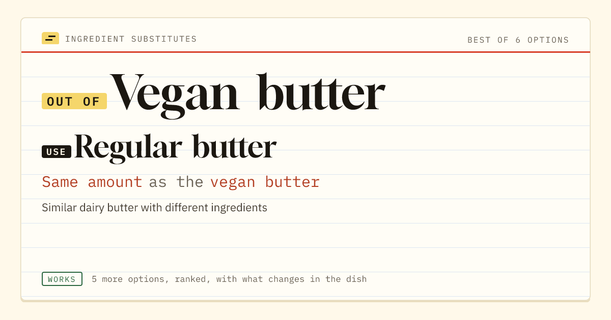 Vegan butter substitute: use regular butter. Same amount as the vegan butter.