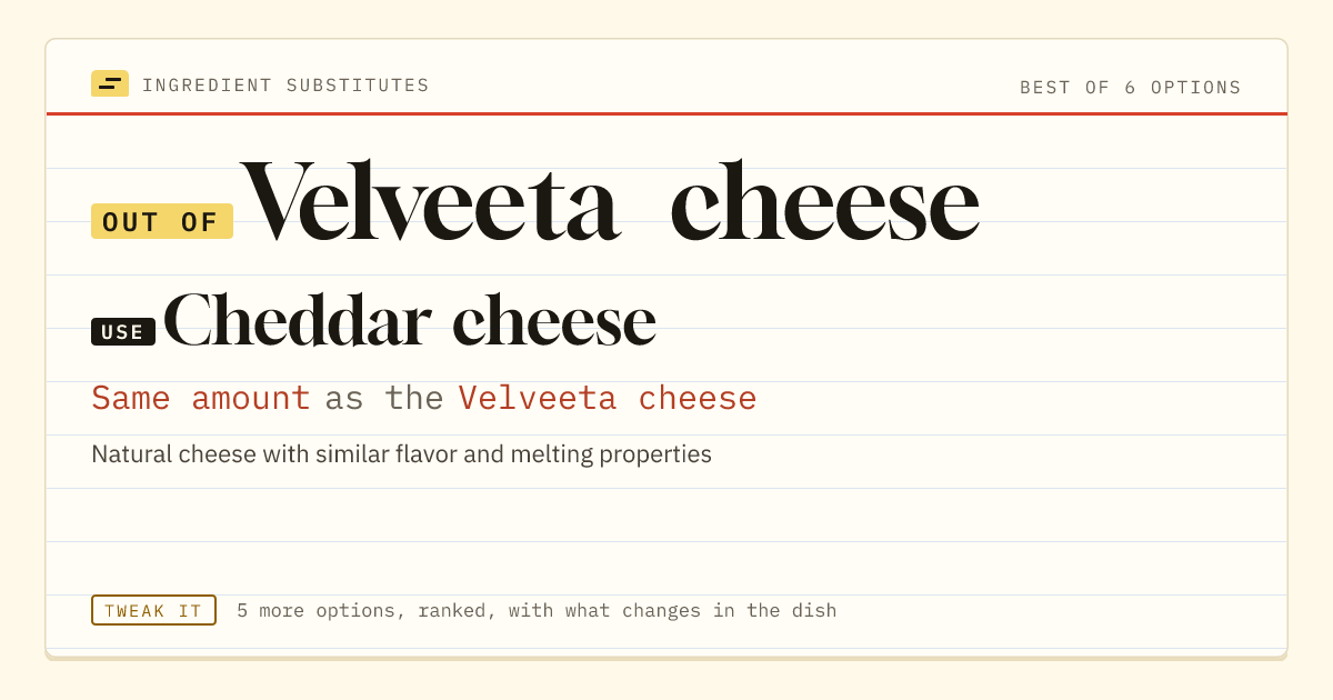 Velveeta cheese substitute: use Cheddar cheese. Same amount as the Velveeta cheese.