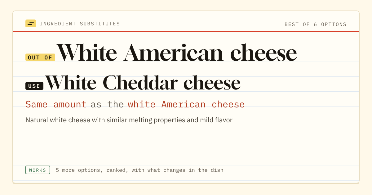 White American cheese substitute: use white Cheddar cheese. Same amount as the white American cheese.