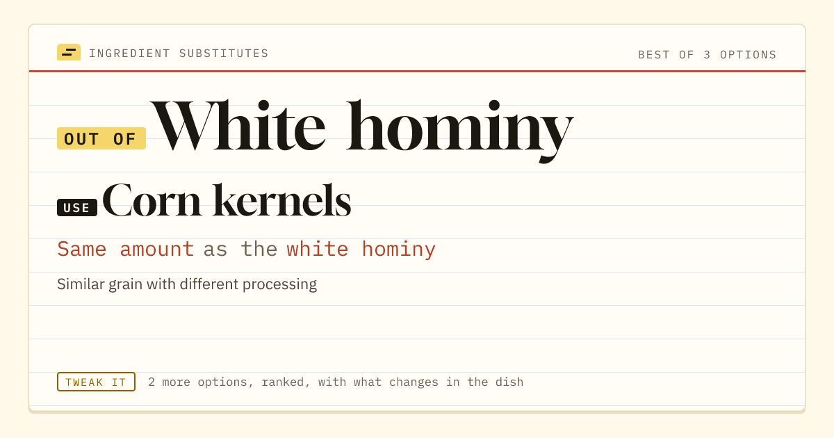 White hominy substitute: use corn kernels. Same amount as the white hominy.