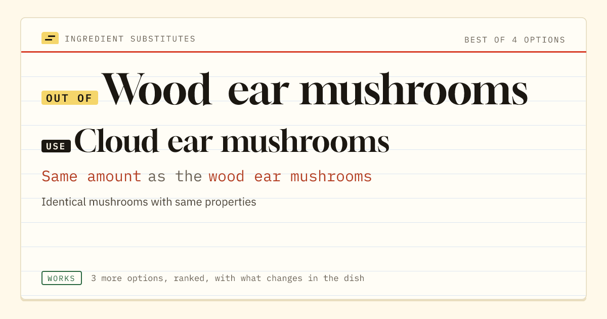 Wood ear mushrooms substitute: use cloud ear mushrooms. Same amount as the wood ear mushrooms.